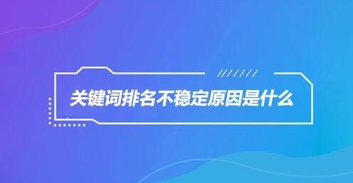 排名优化公司:网站优化排名不稳定的原因是什么？